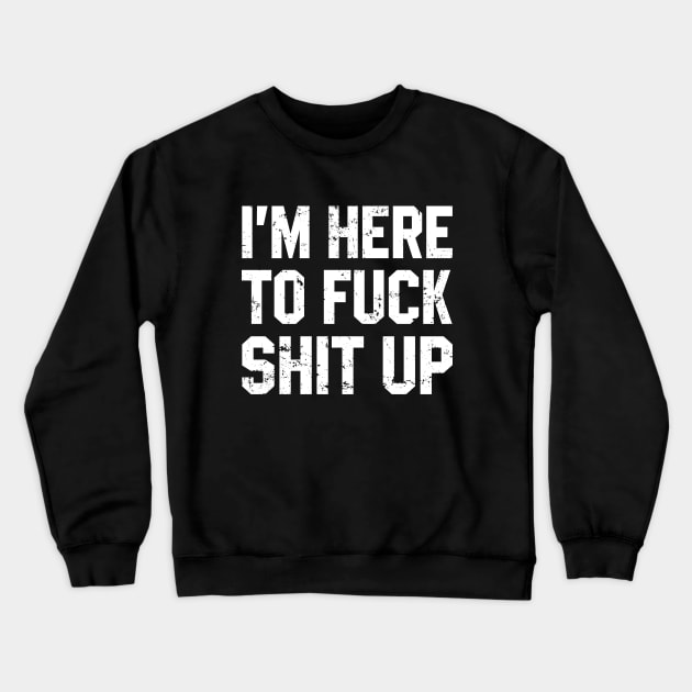 Im Here To Fuck Shit Up Crewneck Sweatshirt by Azarine